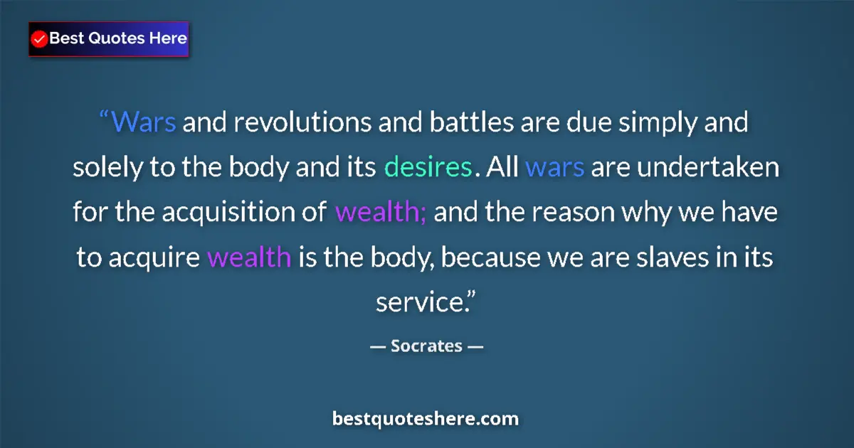 Quote by Socrates: Wars and revolutions and battles are due simply and solely to the body and its desires. All wars are...