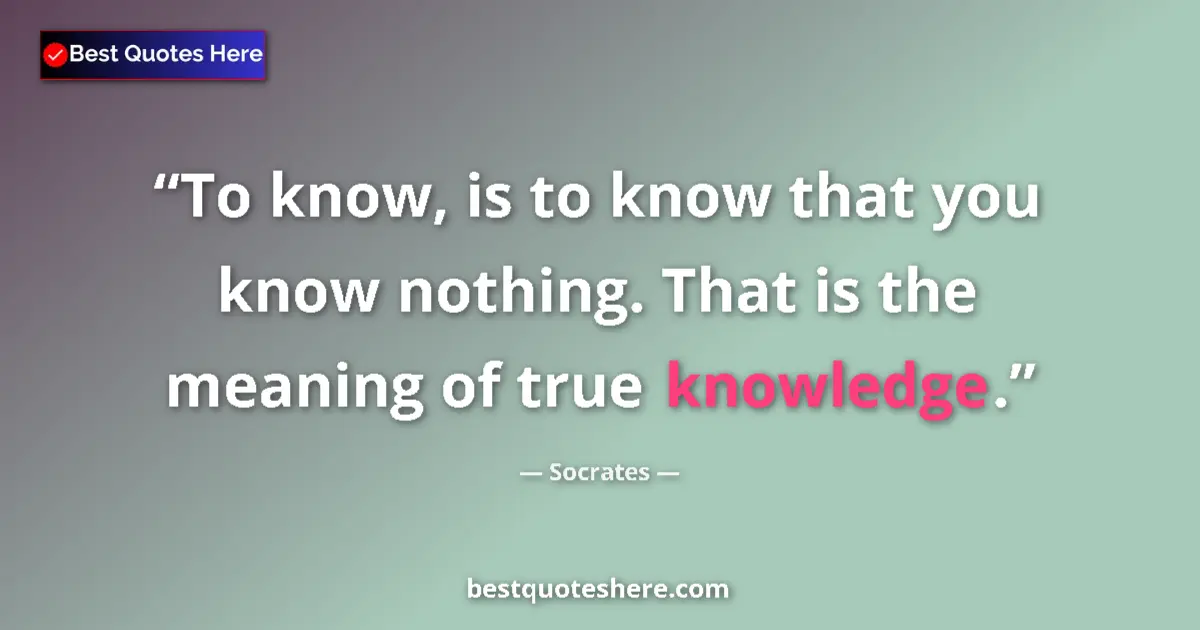 Quote by Socrates: To know, is to know that you know nothing. That is
