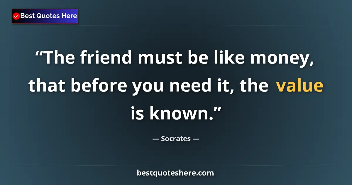 Quote by Socrates: The friend must be like money, that before you nee