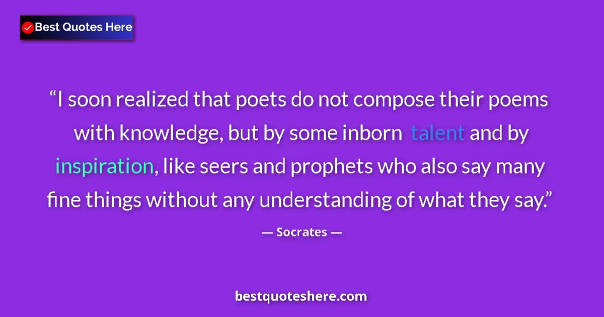 Quote by Socrates: I soon realized that poets do not compose their poems with knowledge, but by some inborn talent and ...