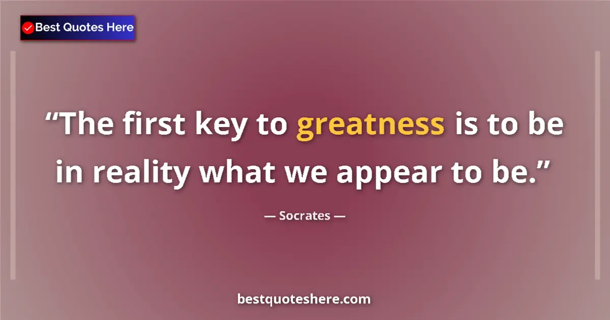 Socrates quote: "The first key to greatness is to be in reality what we..."