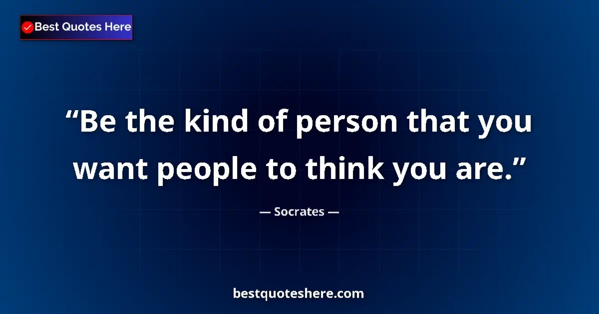 Image for the quote by Socrates: Be the kind of person that you want people to think you are....