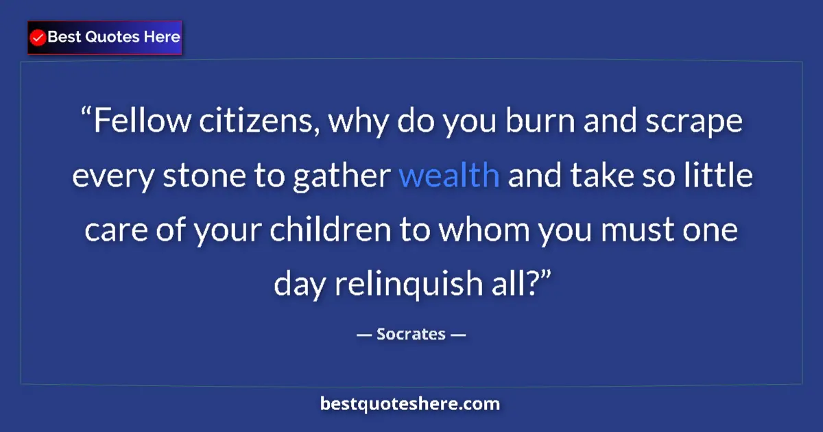 Image for the quote by Socrates: Fellow citizens, why do you burn and scrape every stone to gather wealth and take so little care of ...