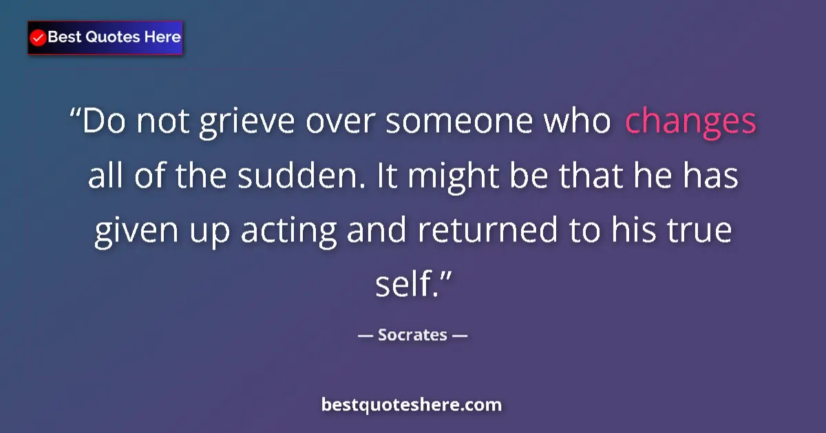 Quote by Socrates: Do not grieve over someone who changes all of the