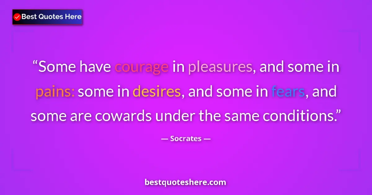 Quote by Socrates: Some have courage in pleasures, and some in pains:
