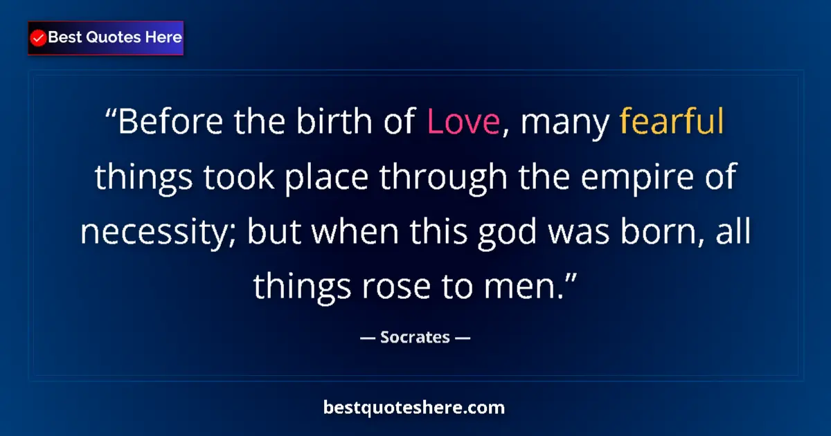 Quote by Socrates: Before the birth of Love, many fearful things took