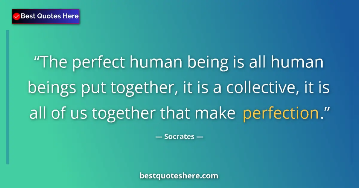 Quote by Socrates: The perfect human being is all human beings put to
