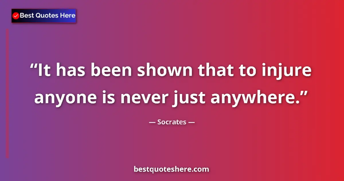 Quote by Socrates: It has been shown that to injure anyone is never j