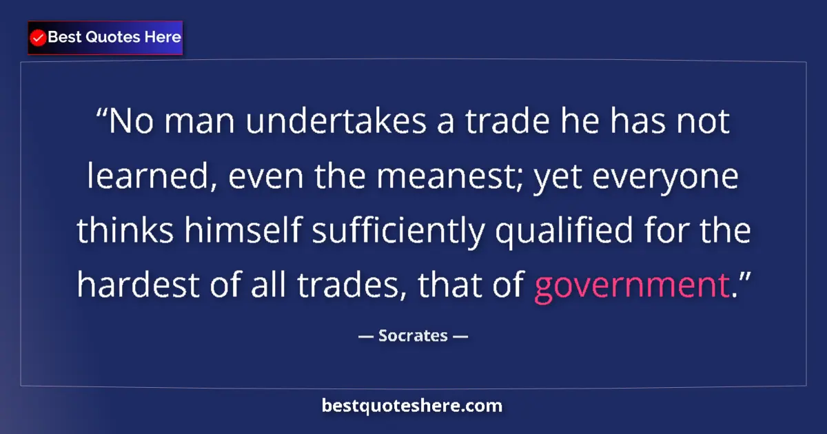 Quote by Socrates: No man undertakes a trade he has not learned, even the meanest; yet everyone thinks himself sufficie...