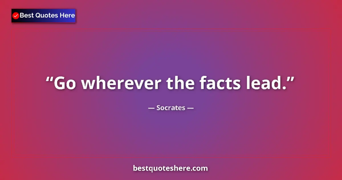 Quote by Socrates: Go wherever the facts lead.