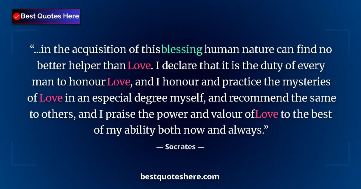Quote by Socrates: ...in the acquisition of this blessing human nature can find no better helper than Love. I declare t...