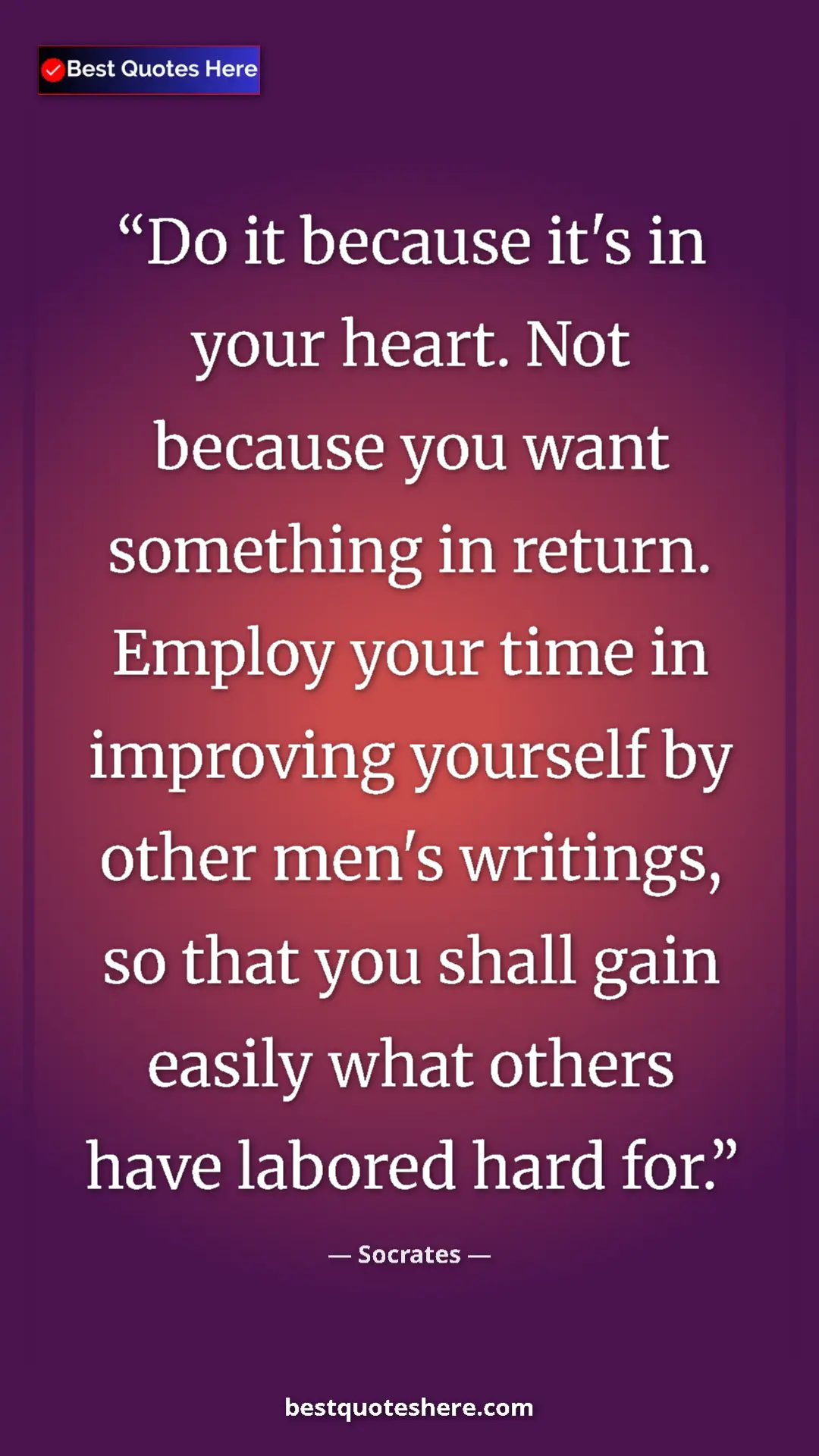 Pinterest quote poster by Socrates: "Do it because it's in your heart. Not because you want..."