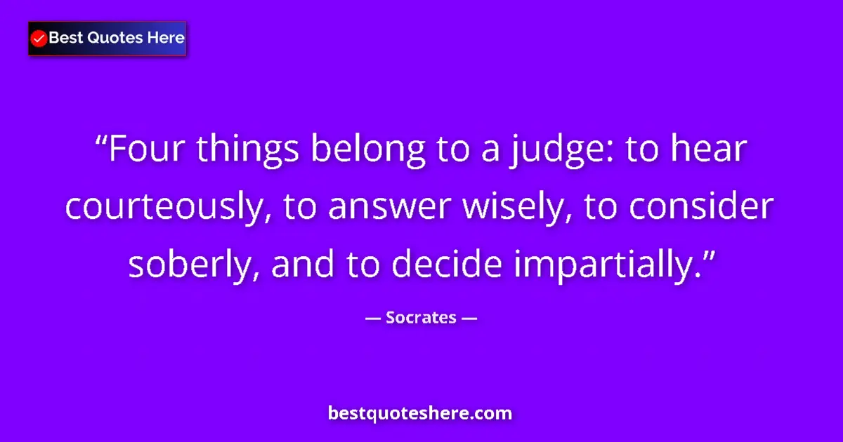 Quote by Socrates: Four things belong to a judge: to hear courteously, to answer wisely, to consider soberly, and to de...