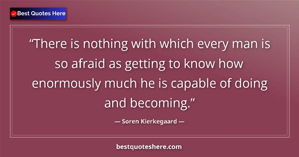 Quote by Soren Kierkegaard: There is nothing with which every man is so afraid as getting to know how enormously much he is capa...