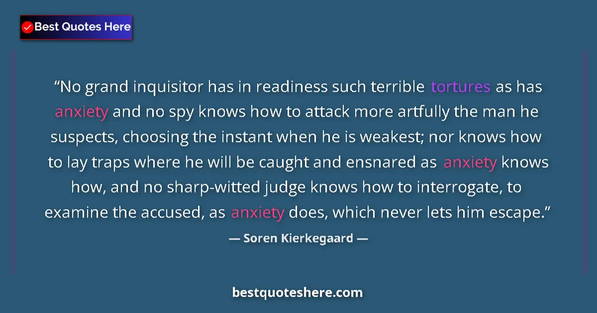 Quote by Soren Kierkegaard: No grand inquisitor has in readiness such terrible tortures as has anxiety and no spy knows how to a...