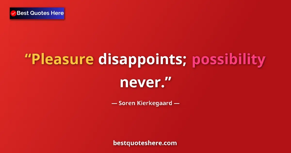Quote by Soren Kierkegaard: Pleasure disappoints; possibility never....