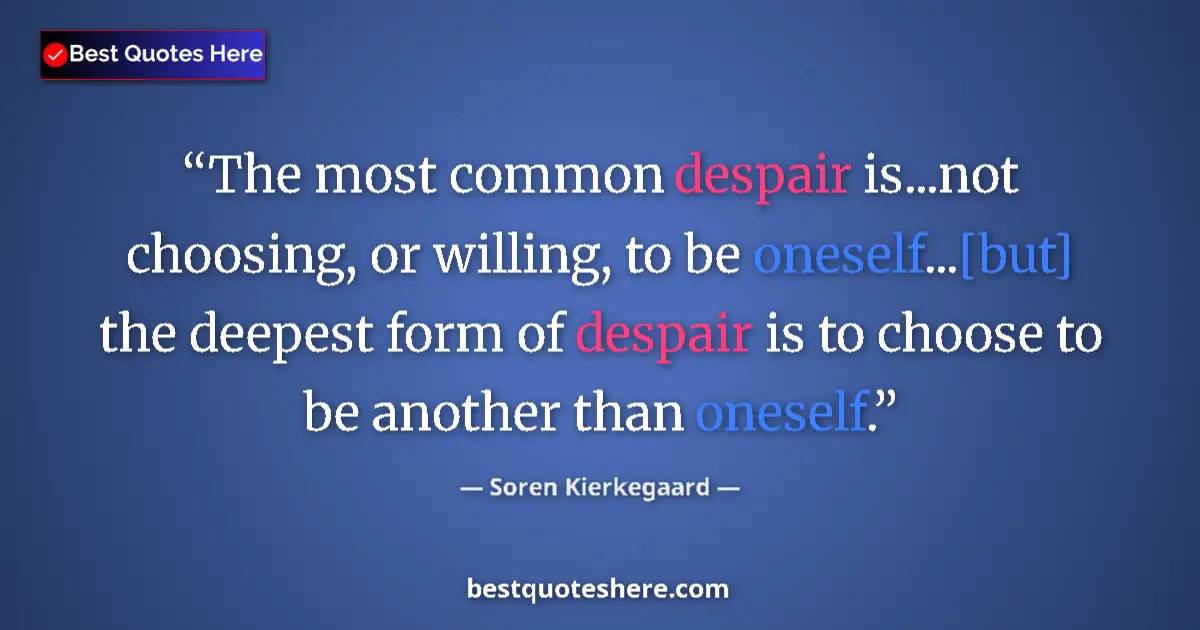Quote by Soren Kierkegaard: The most common despair is...not choosing, or willing, to be oneself...[but] the deepest form of des...
