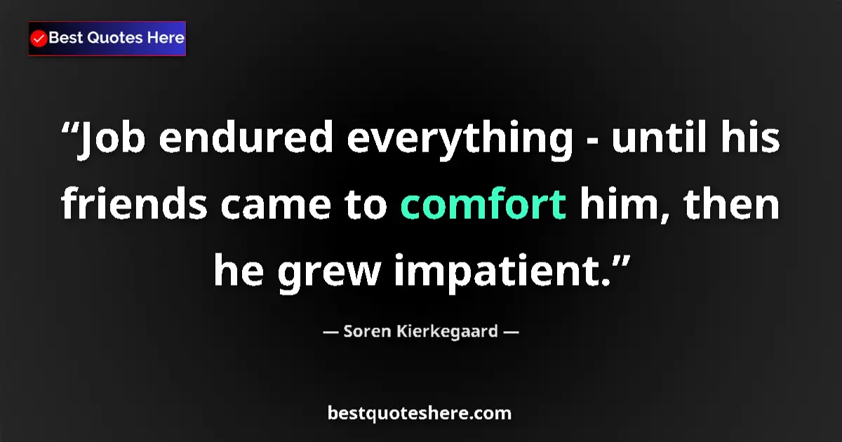 Quote by Soren Kierkegaard: Job endured everything - until his friends came to comfort him, then he grew impatient....