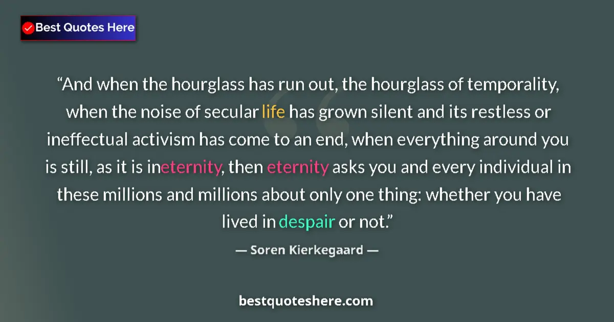 Quote by Soren Kierkegaard: And when the hourglass has run out, the hourglass of temporality, when the noise of secular life has...
