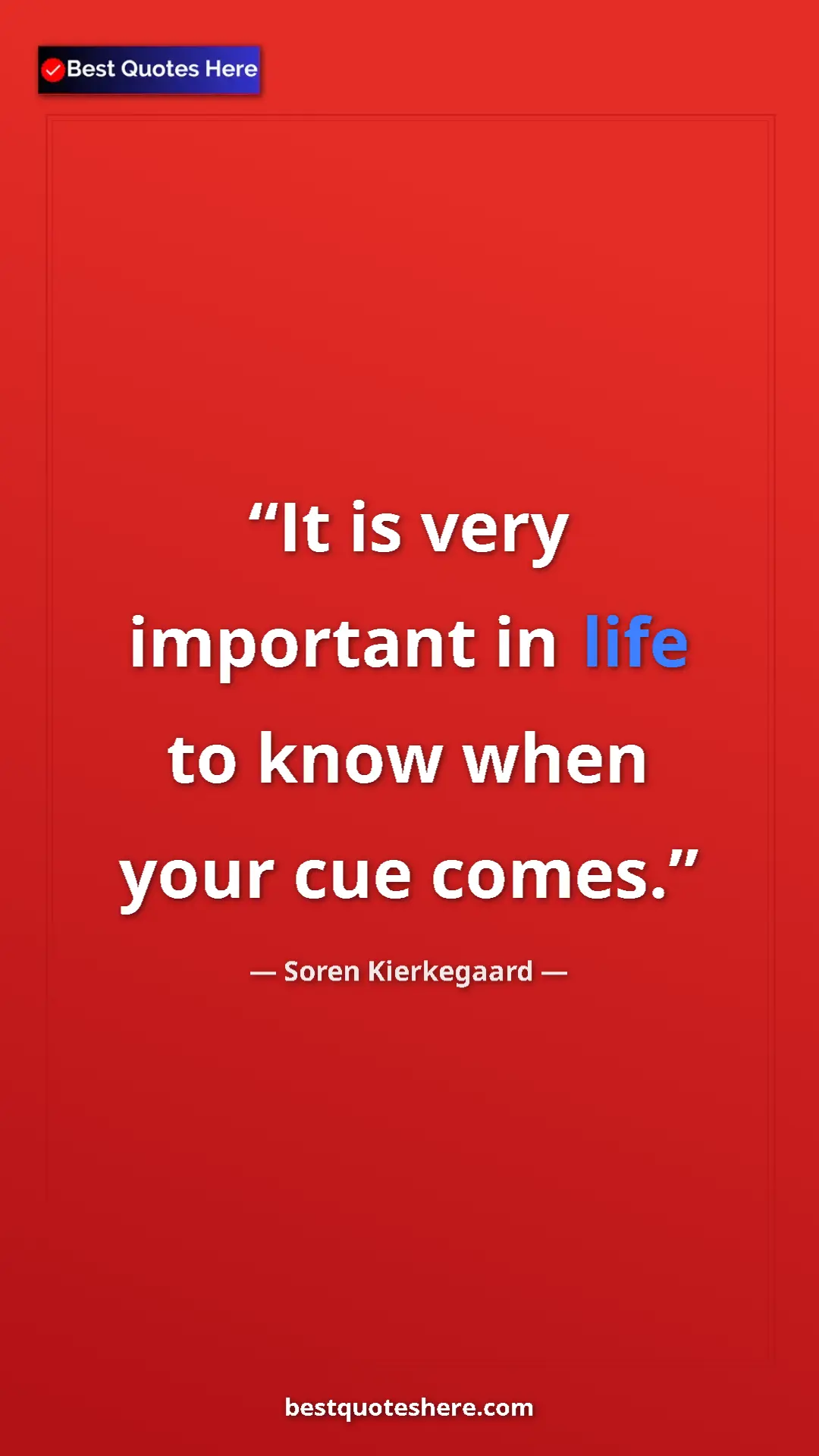 Pinterest quote poster by Soren Kierkegaard: "It is very important in life to know when your cue comes."