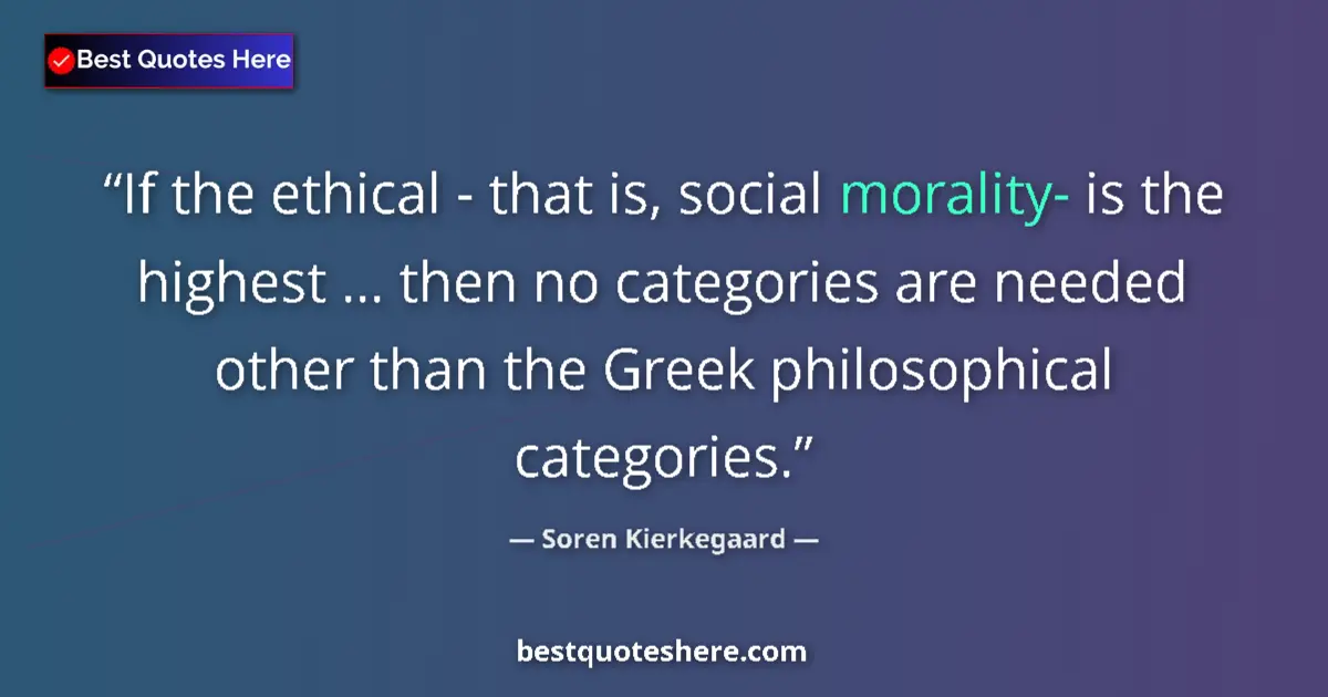 Quote by Soren Kierkegaard: If the ethical - that is, social morality- is the highest ... then no categories are needed other th...