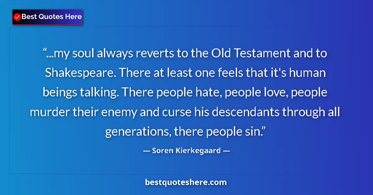 Quote by Soren Kierkegaard: ...my soul always reverts to the Old Testament and to Shakespeare. There at least one feels that it'...