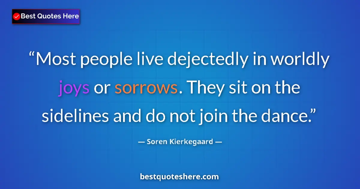 Quote by Soren Kierkegaard: Most people live dejectedly in worldly joys or sorrows. They sit on the sidelines and do not join th...