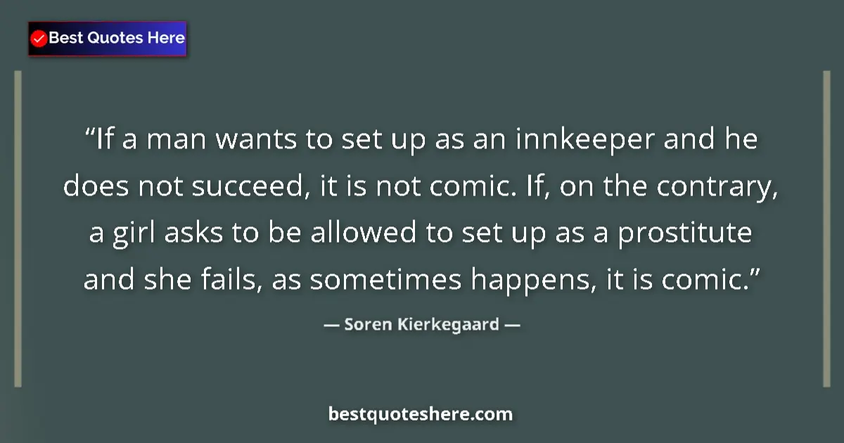 Quote by Soren Kierkegaard: If a man wants to set up as an innkeeper and he does not succeed, it is not comic. If, on the contra...