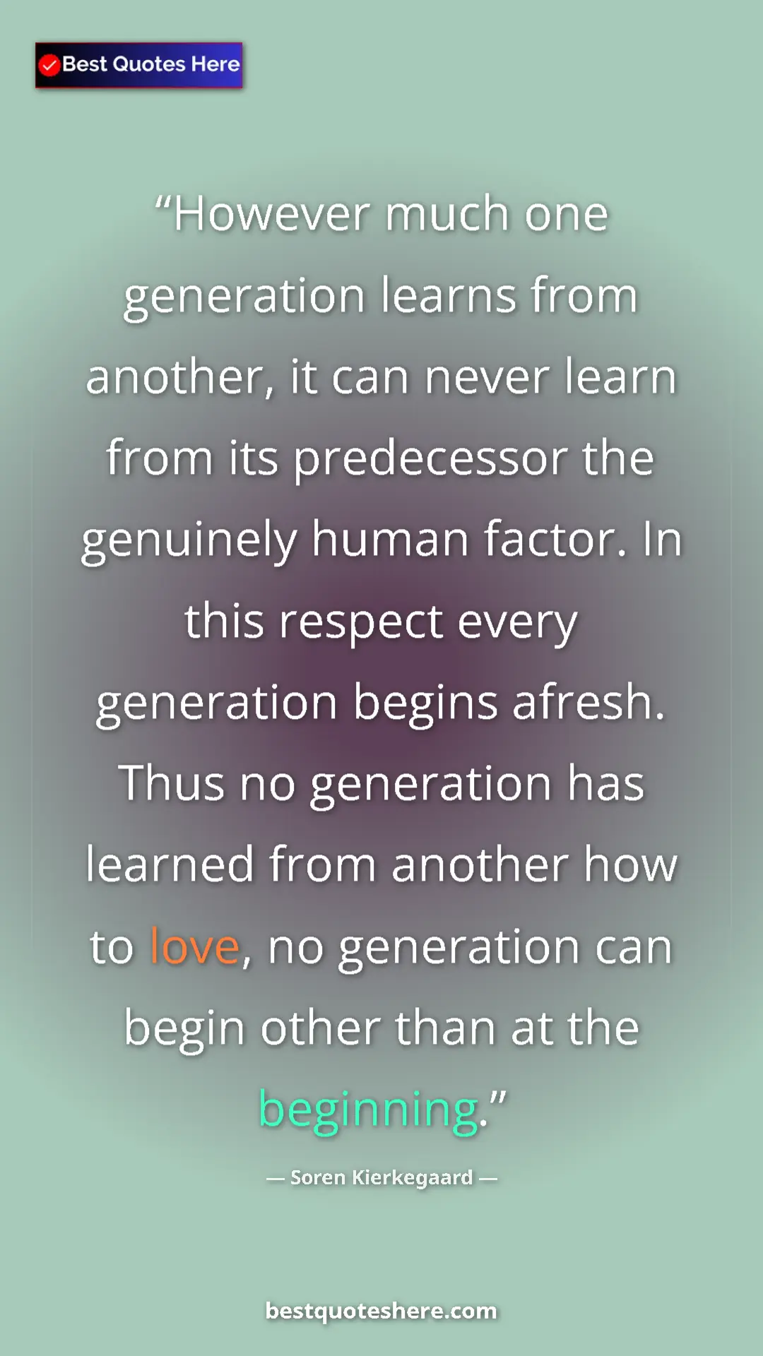 Soren Kierkegaard Quote Card: "However much one generation learns from another, it can..." Pinterest quote poster by Soren Kierkegaard: "However much one generation learns from another, it can..."
