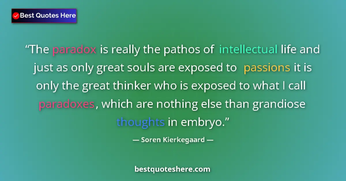 Quote by Soren Kierkegaard: The paradox is really the pathos of intellectual life and just as only great souls are exposed to pa...