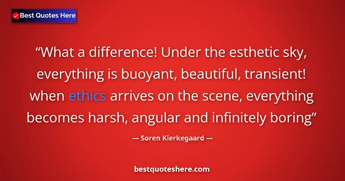 Quote by Soren Kierkegaard: What a difference! Under the esthetic sky, everything is buoyant, beautiful, transient! when ethics ...