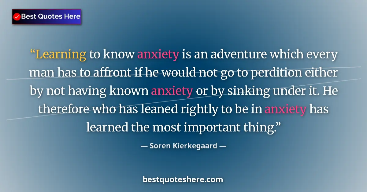 Quote by Soren Kierkegaard: Learning to know anxiety is an adventure which every man has to affront if he would not go to perdit...