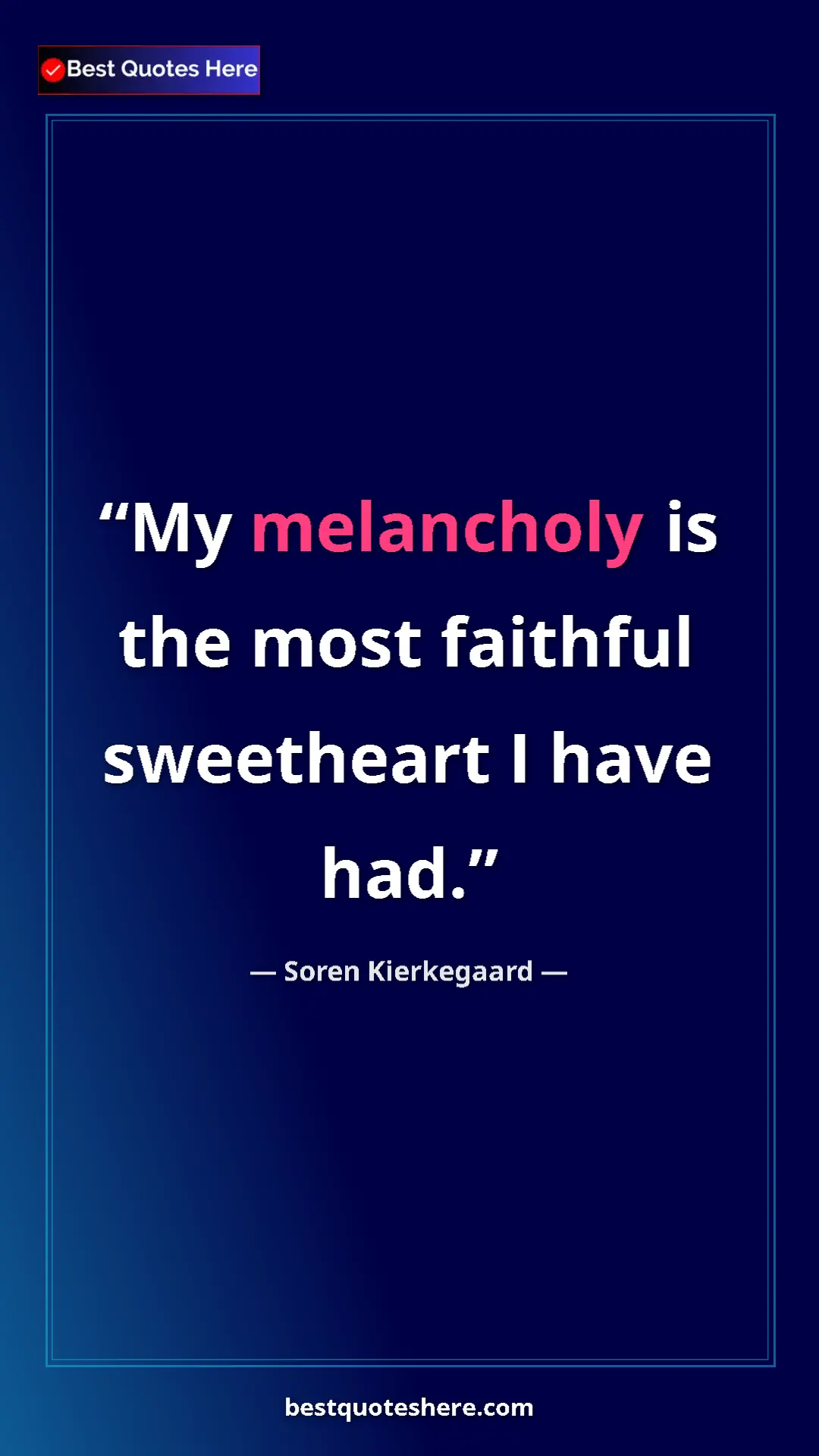 Pinterest quote poster by Soren Kierkegaard: "My melancholy is the most faithful sweetheart I have had."