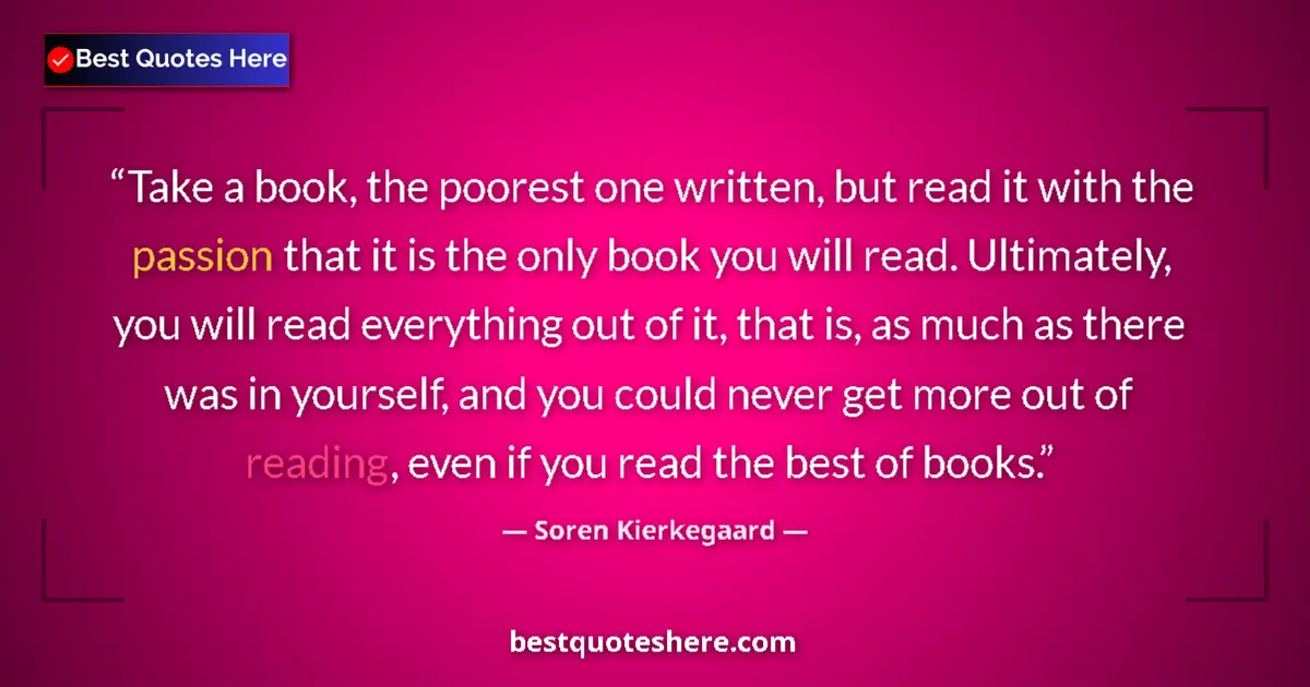 Quote by Soren Kierkegaard: Take a book, the poorest one written, but read it with the passion that it is the only book you will...