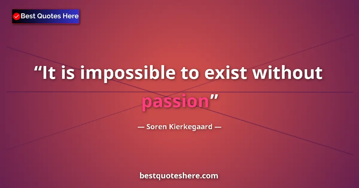 Quote by Soren Kierkegaard: It is impossible to exist without passion...