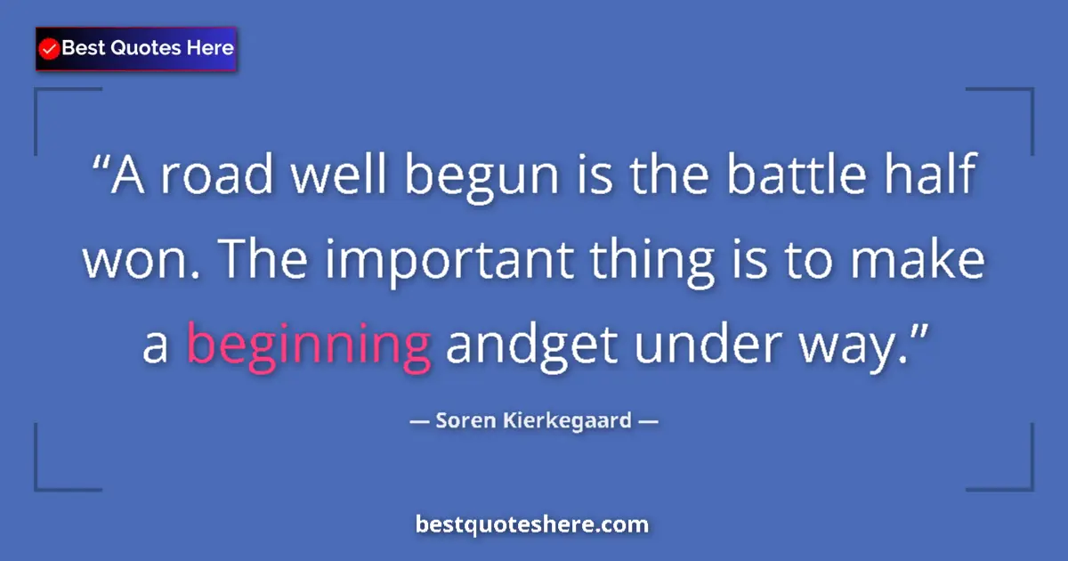 Quote by Soren Kierkegaard: A road well begun is the battle half won. The important thing is to make a beginning andget under wa...