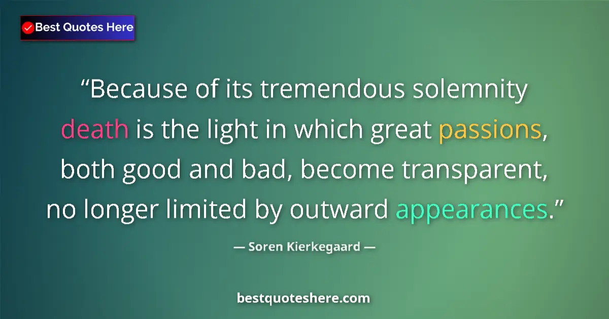 Image for the quote by Soren Kierkegaard: Because of its tremendous solemnity death is the light in which great passions, both good and bad, b...