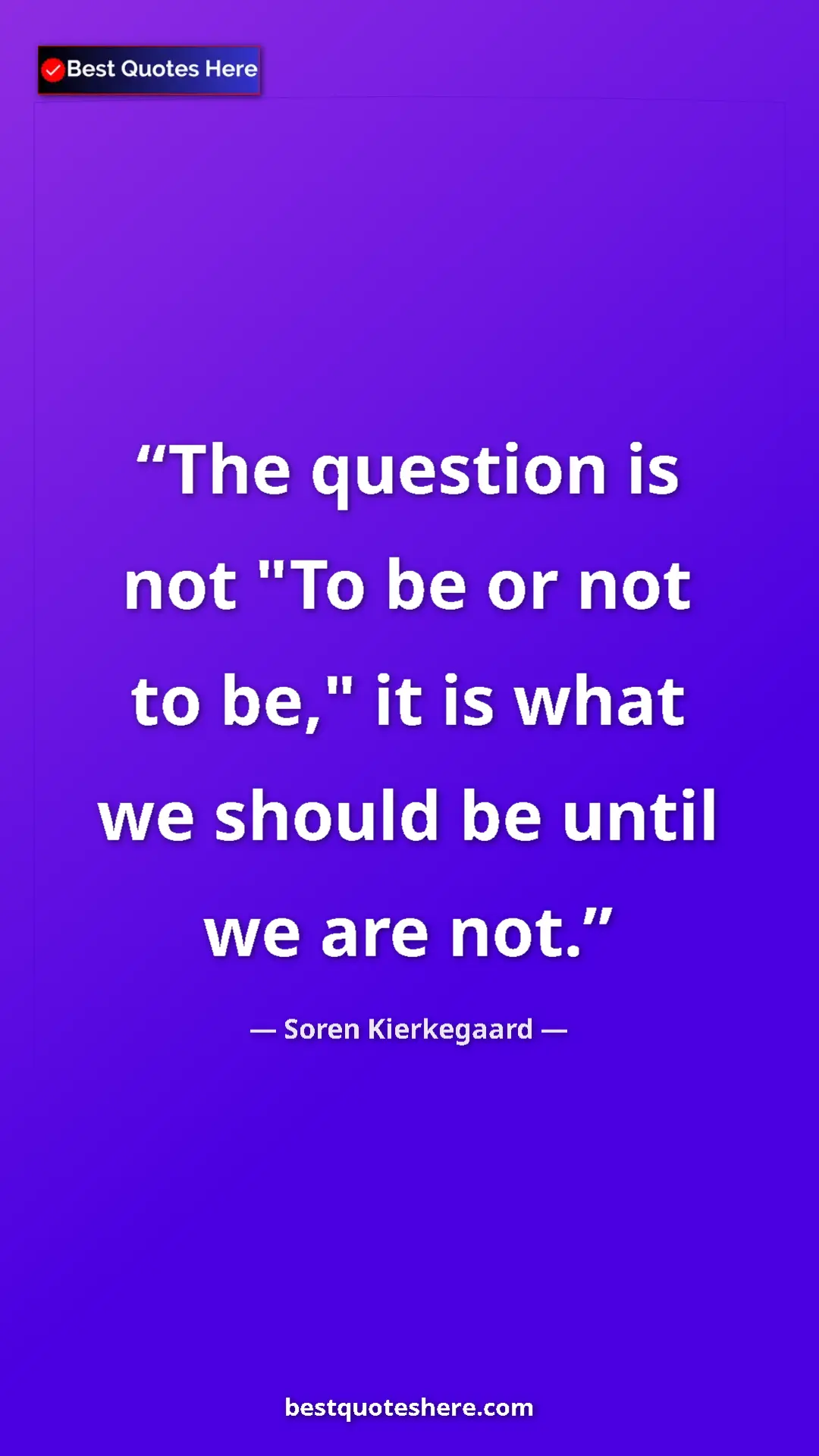 Pinterest quote poster by Soren Kierkegaard: "The question is not "To be or not to be," it is what we..."
