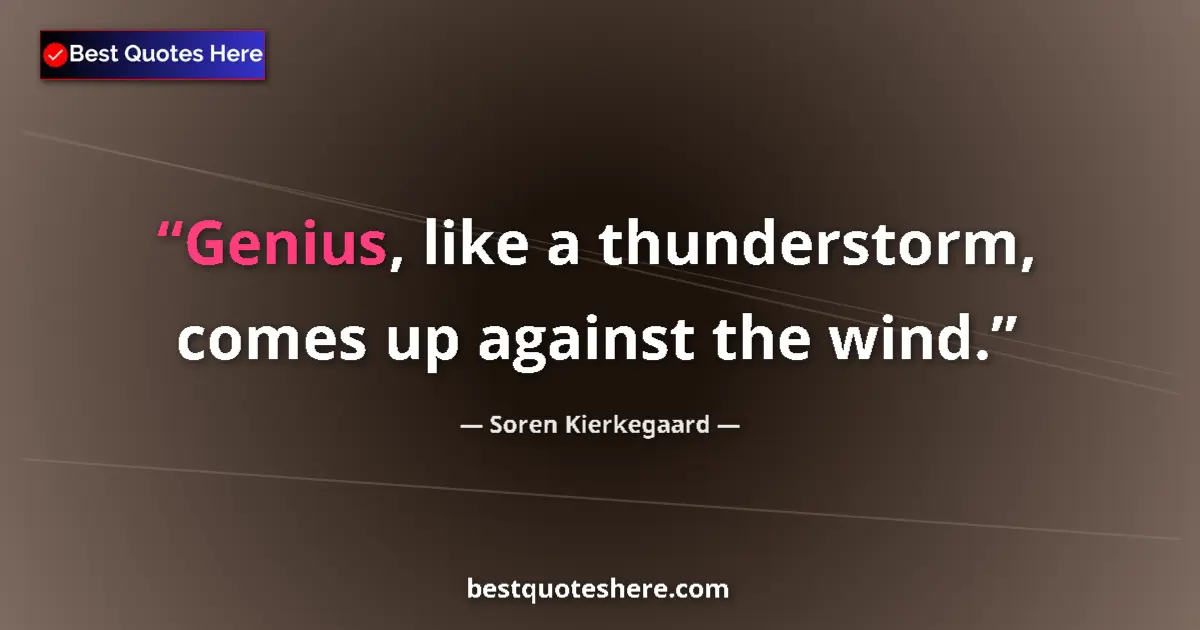 Quote by Soren Kierkegaard: Genius, like a thunderstorm, comes up against the wind....