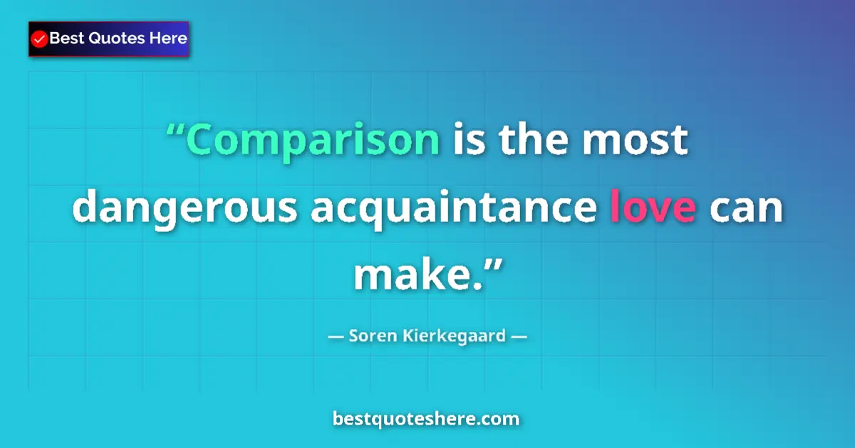 Quote by Soren Kierkegaard: Comparison is the most dangerous acquaintance love can make....