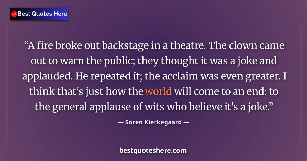Quote by Soren Kierkegaard: A fire broke out backstage in a theatre. The clown came out to warn the public; they thought it was ...