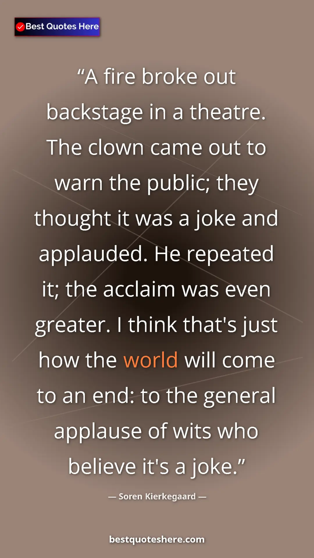 Soren Kierkegaard Quote Card: "A fire broke out backstage in a theatre. The clown came out..." Pinterest quote poster by Soren Kierkegaard: "A fire broke out backstage in a theatre. The clown came out..."