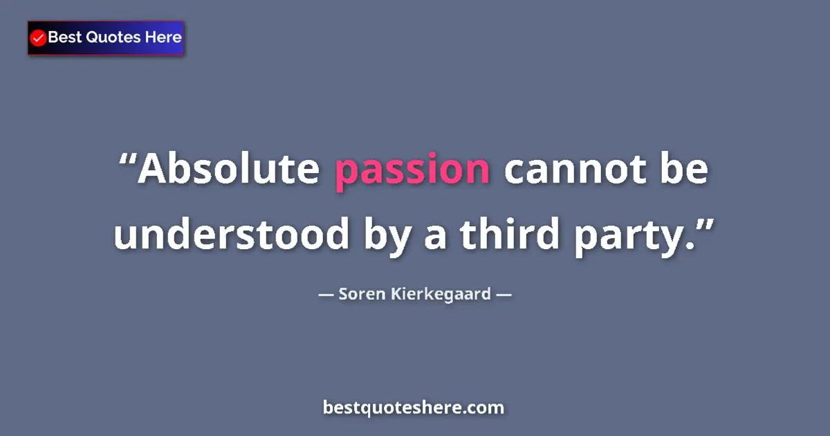 Quote by Soren Kierkegaard: Absolute passion cannot be understood by a third party....