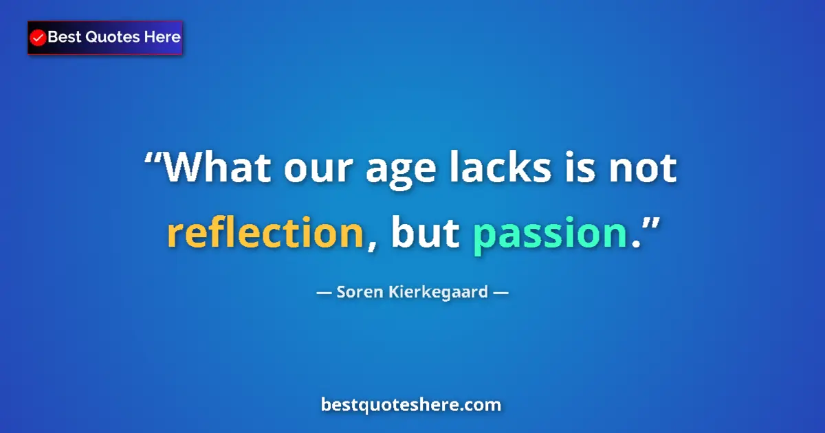 Quote by Soren Kierkegaard: What our age lacks is not reflection, but passion....
