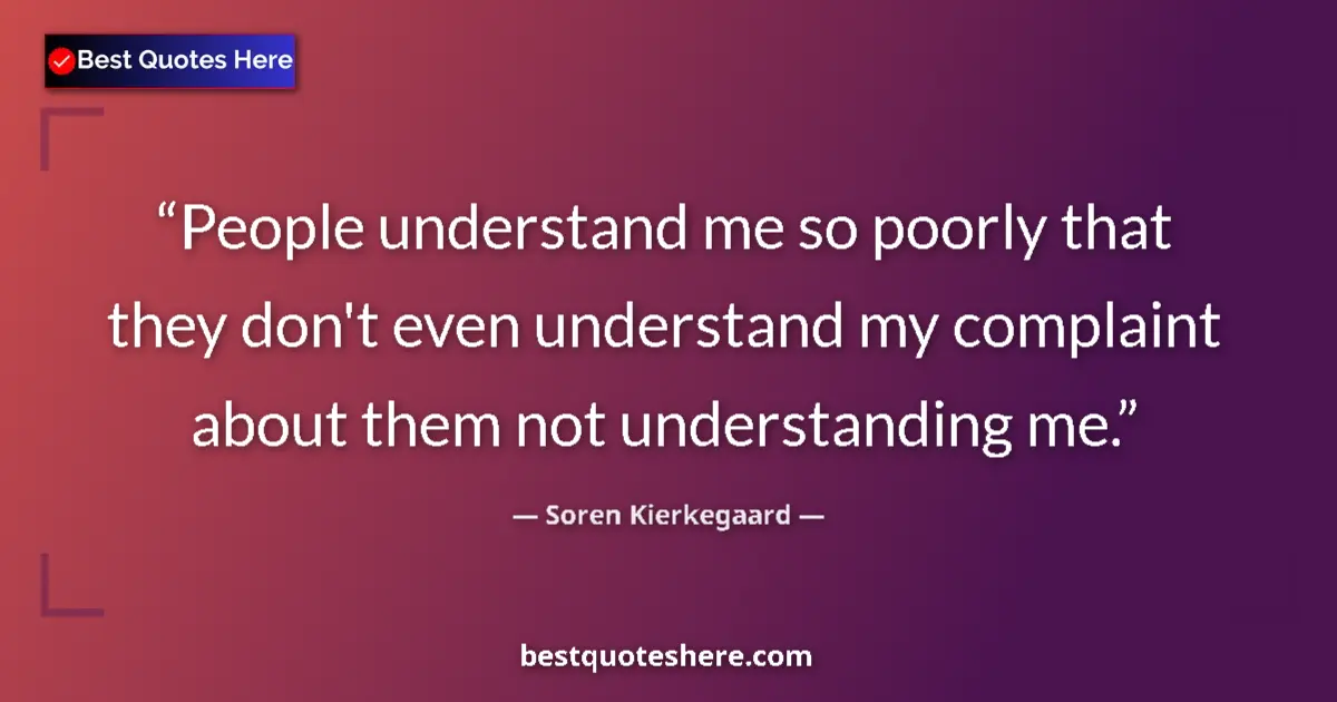 Quote by Soren Kierkegaard: People understand me so poorly that they don't even understand my complaint about them not understan...