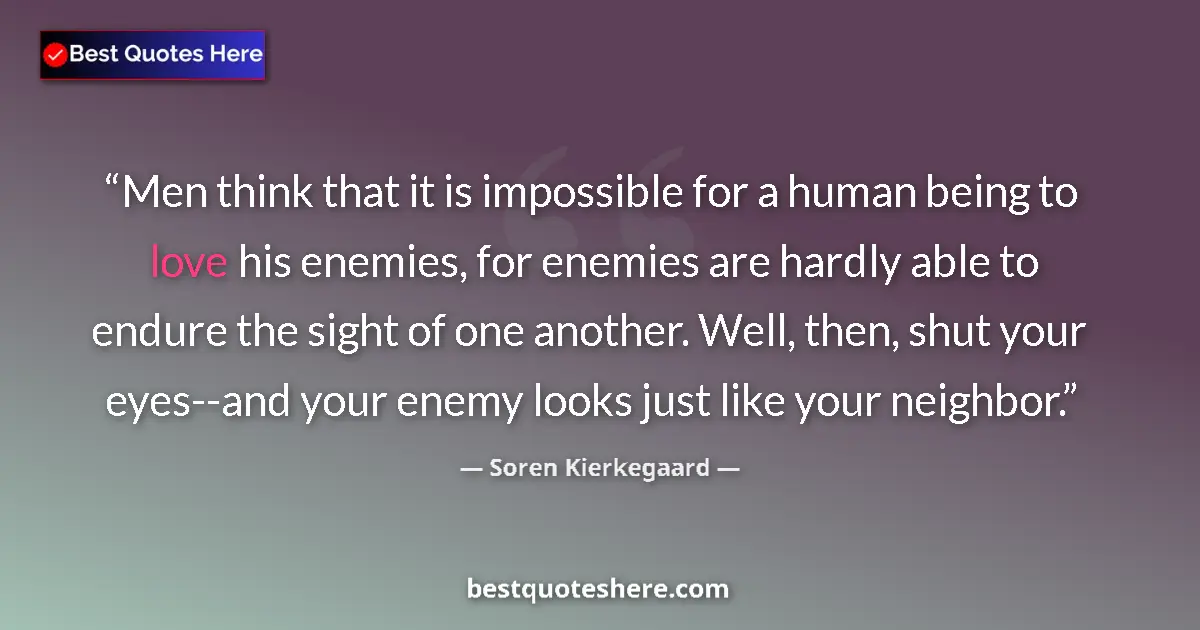 Image for the quote by Soren Kierkegaard: Men think that it is impossible for a human being to love his enemies, for enemies are hardly able t...