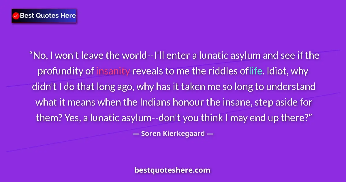 Quote by Soren Kierkegaard: No, I won't leave the world--I'll enter a lunatic