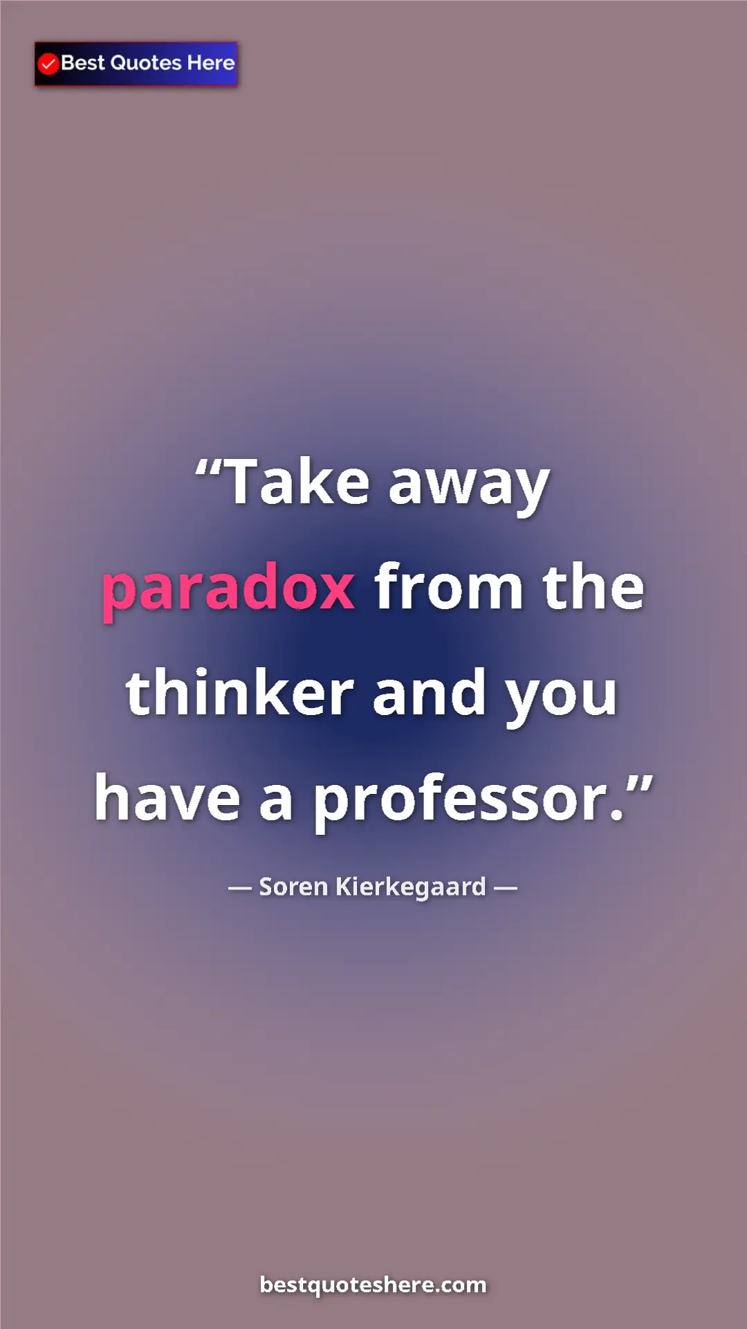 Soren Kierkegaard Quote Card: "Take away paradox from the thinker and you have a professor." Pinterest quote poster by Soren Kierkegaard: "Take away paradox from the thinker and you have a professor."