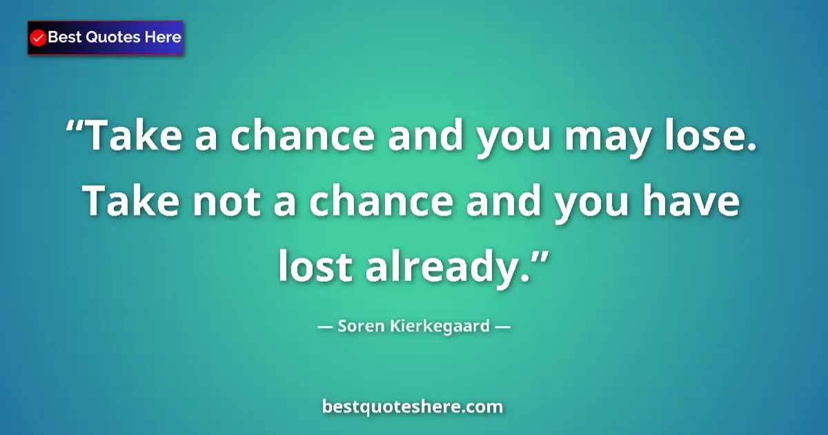 Quote by Soren Kierkegaard: Take a chance and you may lose. Take not a chance