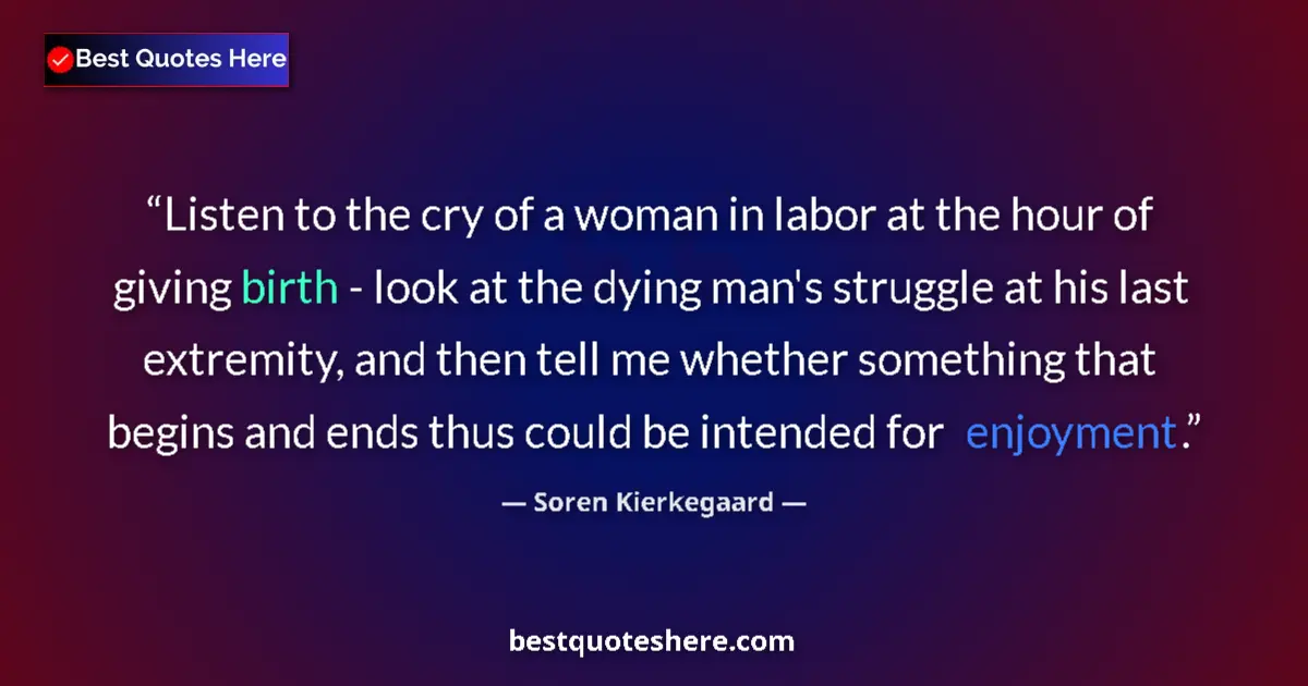 Quote by Soren Kierkegaard: Listen to the cry of a woman in labor at the hour of giving birth - look at the dying man's struggle...